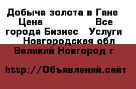 Добыча золота в Гане › Цена ­ 1 000 000 - Все города Бизнес » Услуги   . Новгородская обл.,Великий Новгород г.